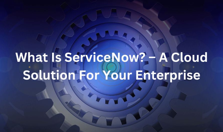 What Is ServiceNow? – A Cloud Solution For Your Enterprise