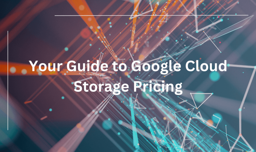 Your Guide to Google Cloud Storage Pricing